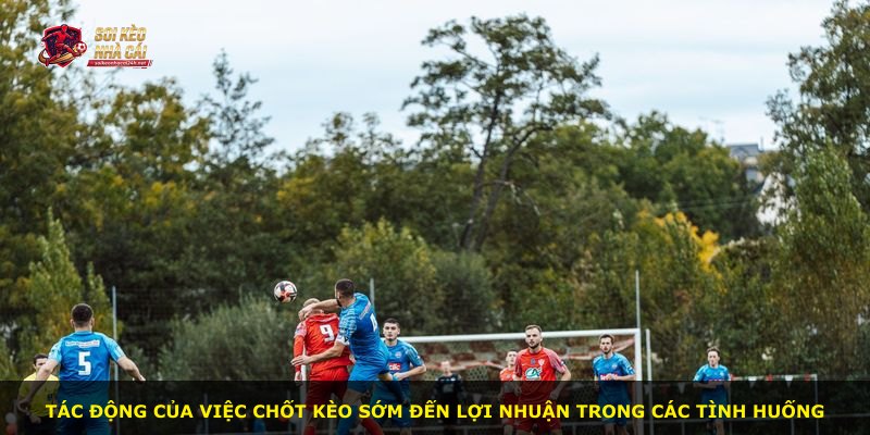 Tác động của việc chốt kèo sớm đến lợi nhuận trong các tình huống