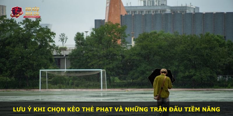 Lưu ý khi chọn kèo thẻ phạt và những trận đấu tiềm năng