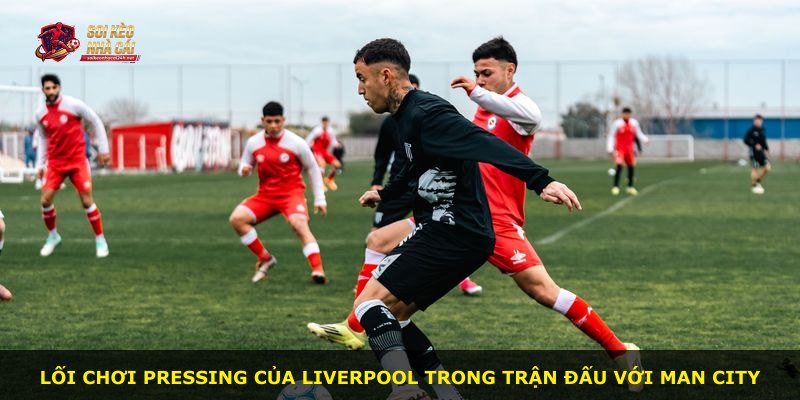 Lối chơi pressing của Liverpool trong trận đấu với Man City