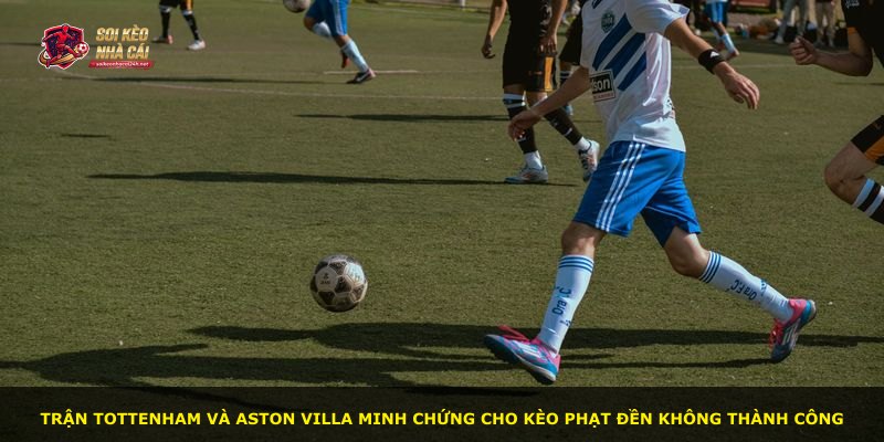 Trận Tottenham và Aston Villa minh chứng cho kèo phạt đền không thành công