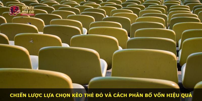 Chiến lược lựa chọn kèo thẻ đỏ và cách phân bổ vốn hiệu quả