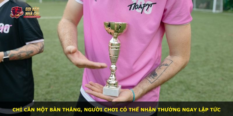 Chỉ cần một bàn thắng, người chơi có thể nhận thưởng ngay lập tức