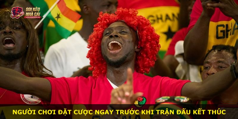 Người chơi đặt cược ngay trước khi trận đấu kết thúc