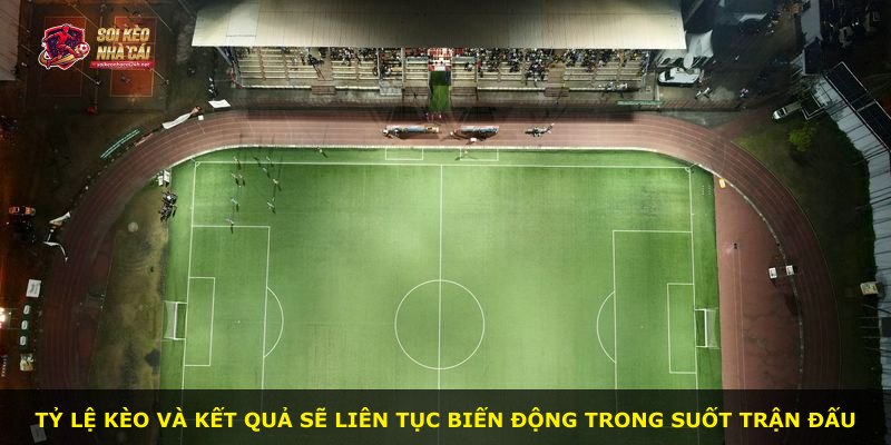 Tỷ lệ kèo và kết quả sẽ liên tục biến động trong suốt trận đấu